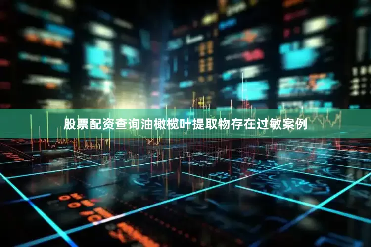 股票配资查询油橄榄叶提取物存在过敏案例