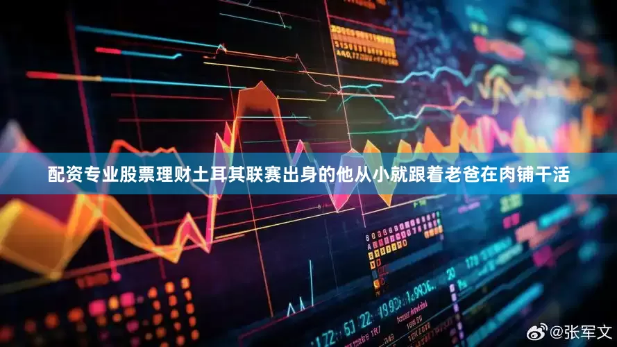 配资专业股票理财土耳其联赛出身的他从小就跟着老爸在肉铺干活