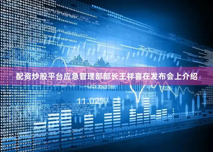 配资炒股平台应急管理部部长王祥喜在发布会上介绍