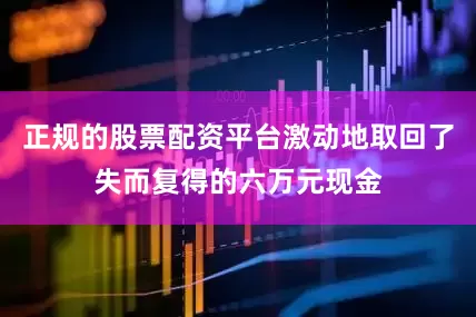 正规的股票配资平台激动地取回了失而复得的六万元现金