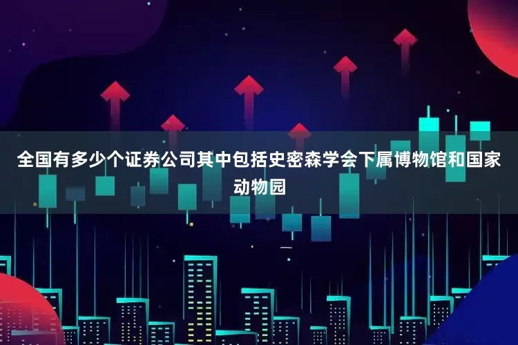 全国有多少个证券公司其中包括史密森学会下属博物馆和国家动物园