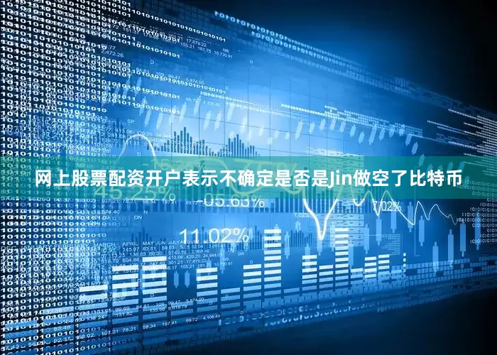 网上股票配资开户表示不确定是否是Jin做空了比特币