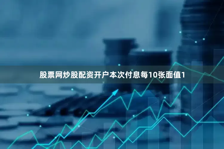 股票网炒股配资开户本次付息每10张面值1