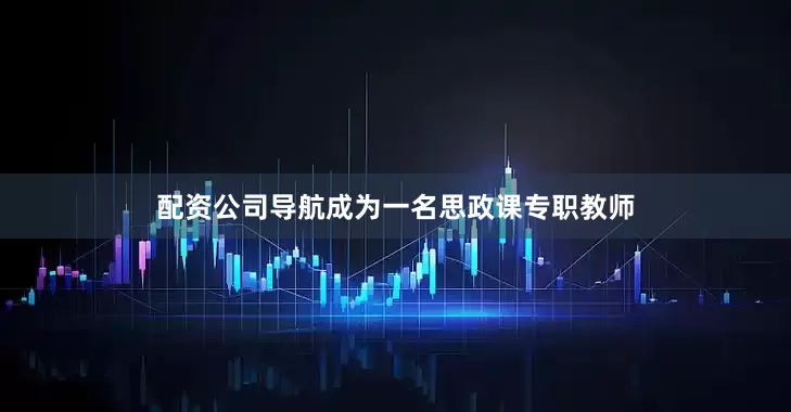 配资公司导航成为一名思政课专职教师