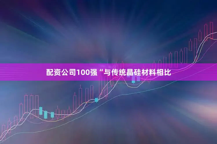 配资公司100强“与传统晶硅材料相比