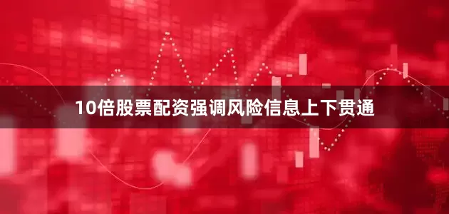10倍股票配资强调风险信息上下贯通