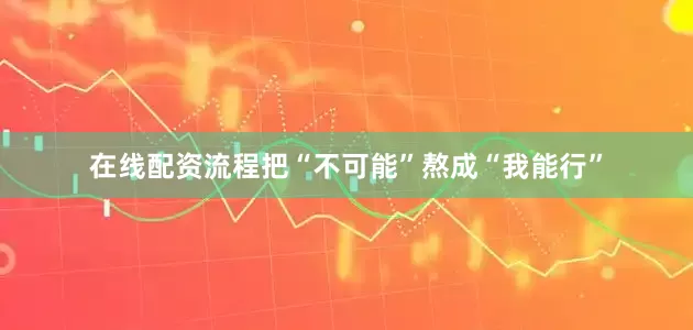 在线配资流程把“不可能”熬成“我能行”