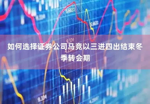 如何选择证券公司马竞以三进四出结束冬季转会期