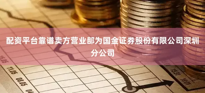 配资平台靠谱卖方营业部为国金证券股份有限公司深圳分公司